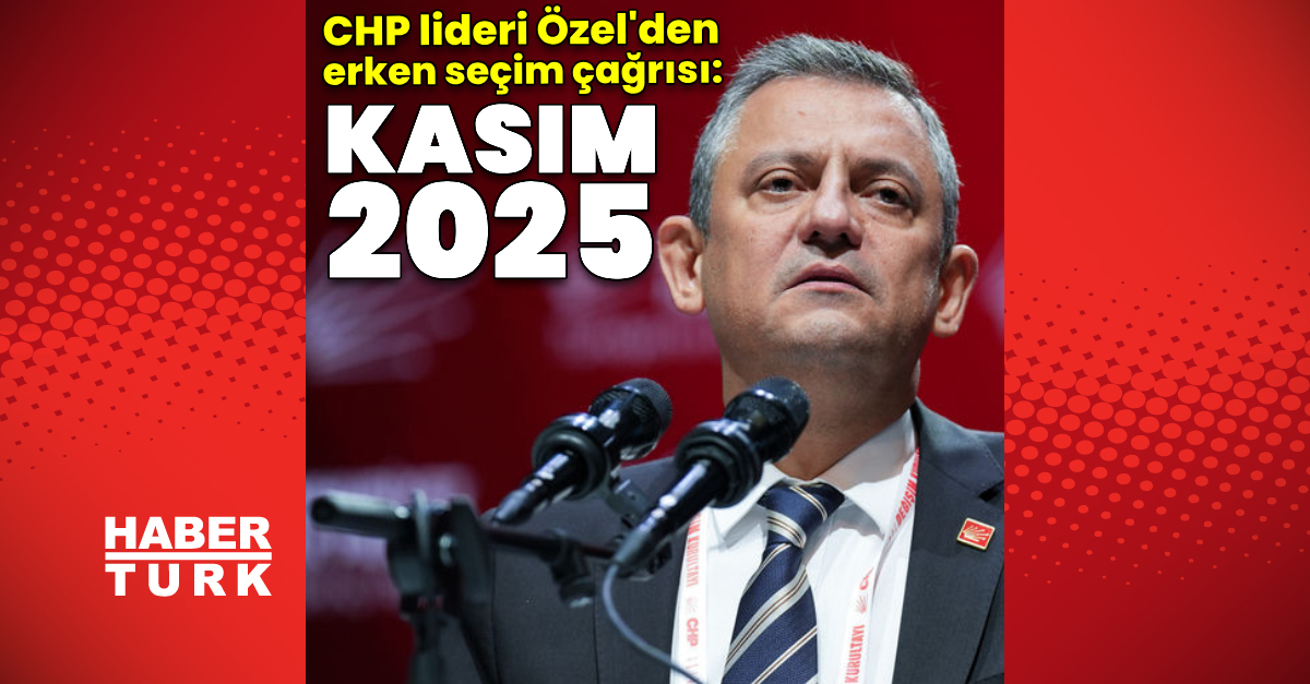 CHP lideri Özgür Özel: Kasım 2025’te erken seçime gidelim